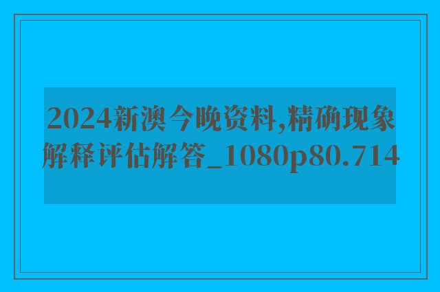 2024新澳今晚资料,精确现象解释评估解答_1080p80.714